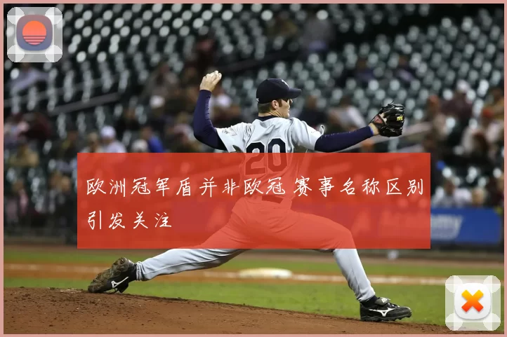 欧洲冠军盾并非欧冠 赛事名称区别引发关注