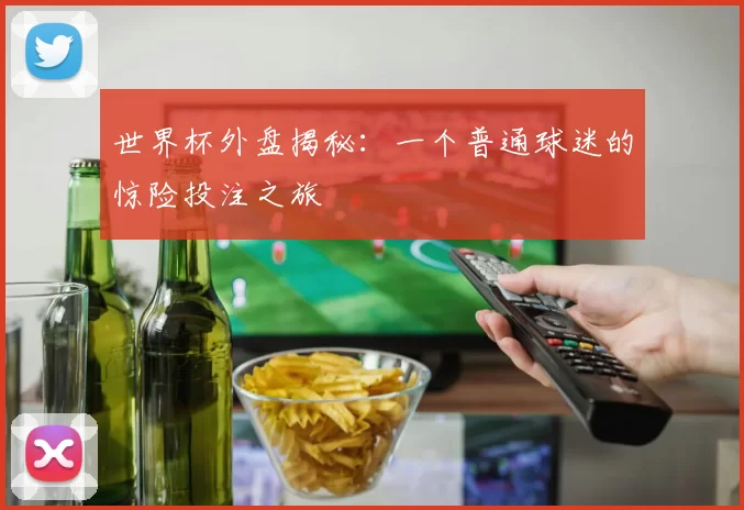 世界杯外盘揭秘:一个普通球迷的惊险投注之旅