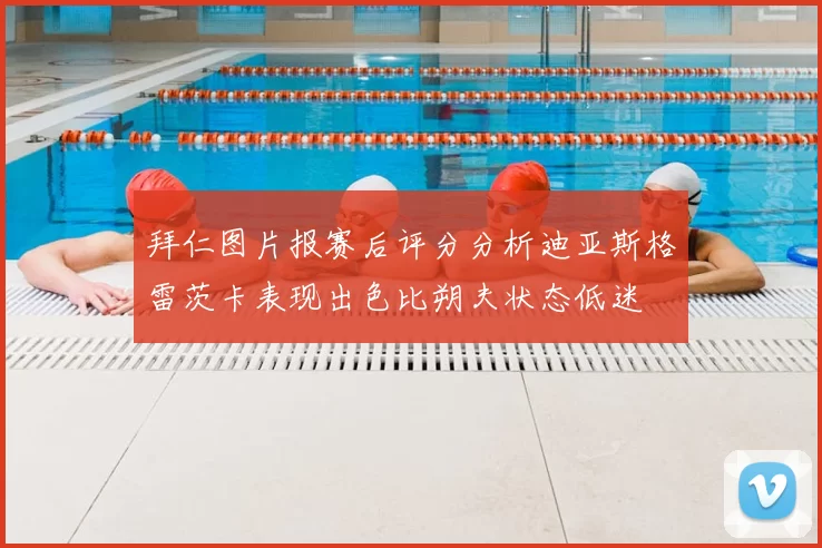 拜仁图片报赛后评分分析迪亚斯格雷茨卡表现出色比朔夫状态低迷
