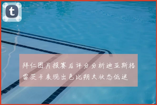 拜仁图片报赛后评分分析迪亚斯格雷茨卡表现出色比朔夫状态低迷
