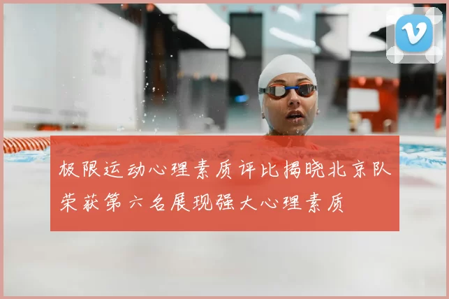 极限运动心理素质评比揭晓北京队荣获第六名展现强大心理素质