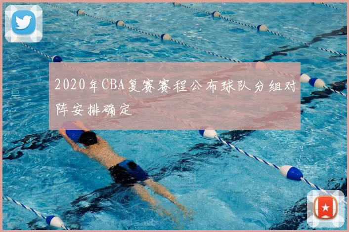 2020年CBA复赛赛程公布球队分组对阵安排确定