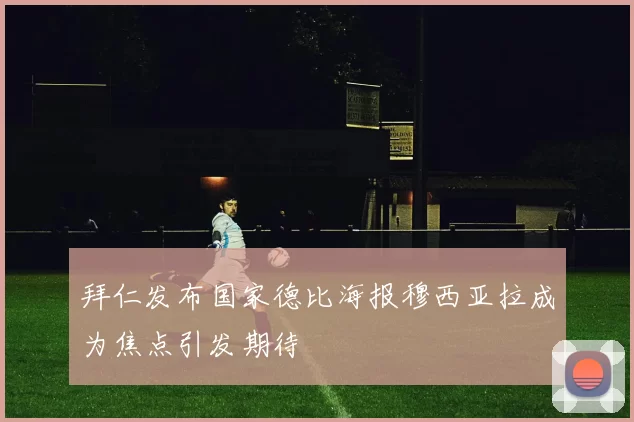拜仁发布国家德比海报穆西亚拉成为焦点引发期待