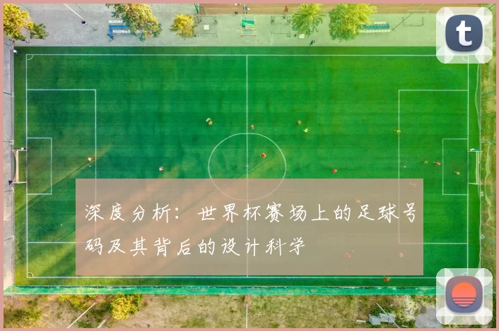 深度分析：世界杯赛场上的足球号码及其背后的设计科学