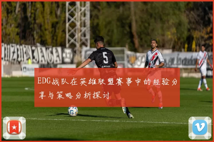 EDG战队在英雄联盟赛事中的经验分享与策略分析探讨