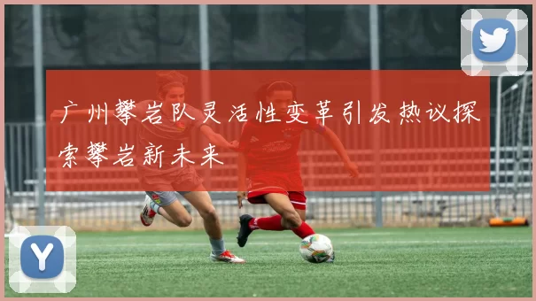 广州攀岩队灵活性变革引发热议探索攀岩新未来