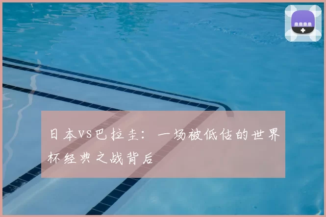 日本vs巴拉圭:一场被低估的世界杯经典之战背后