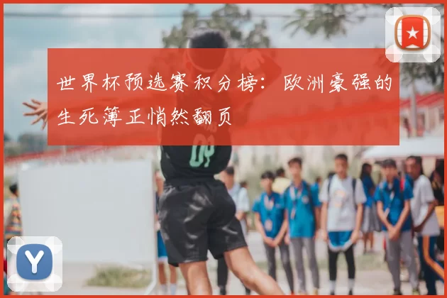 世界杯预选赛积分榜:欧洲豪强的生死簿正悄然翻页
