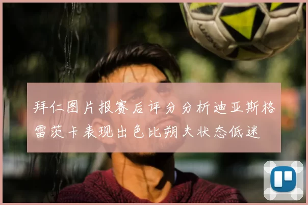 拜仁图片报赛后评分分析迪亚斯格雷茨卡表现出色比朔夫状态低迷
