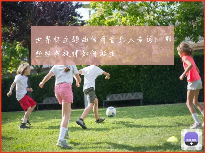 世界杯主题曲传奇音乐人专访：那些经典旋律如何诞生