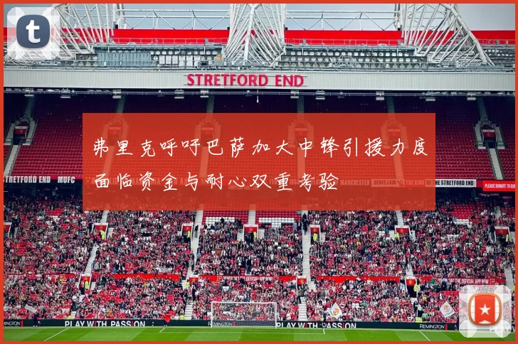 弗里克呼吁巴萨加大中锋引援力度面临资金与耐心双重考验