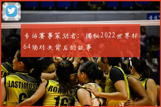 专访赛事策划者：揭秘2022世界杯64场对决背后的故事