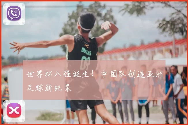 世界杯八强诞生!中国队创造亚洲足球新纪录