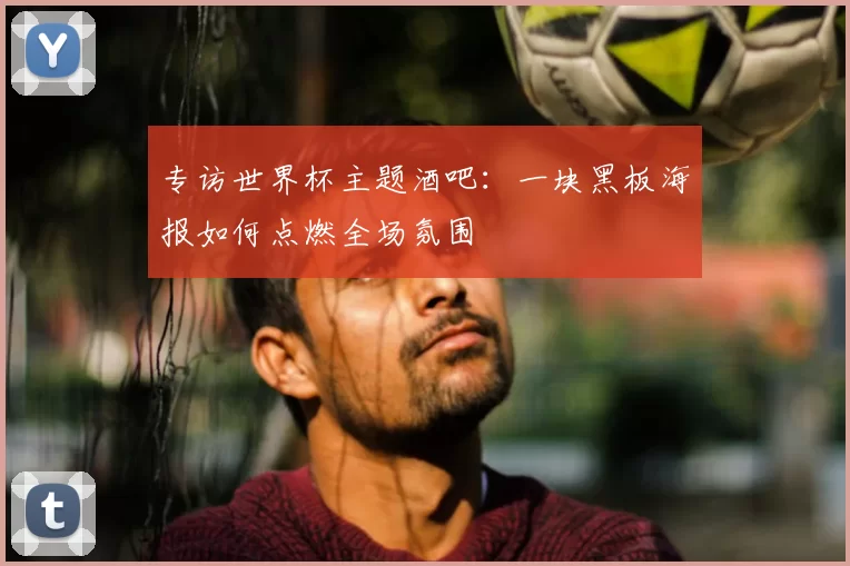 专访世界杯主题酒吧:一块黑板海报如何点燃全场氛围