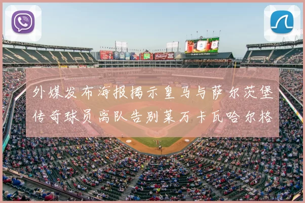 外媒发布海报揭示皇马与萨尔茨堡传奇球员离队告别莱万卡瓦哈尔格列兹曼
