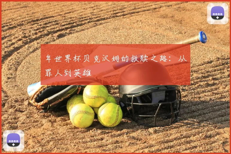 年世界杯贝克汉姆的救赎之路：从罪人到英雄