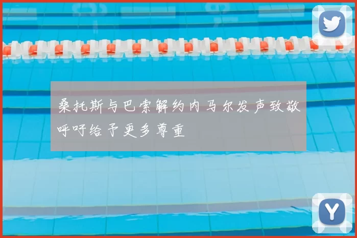 桑托斯与巴索解约内马尔发声致敬呼吁给予更多尊重