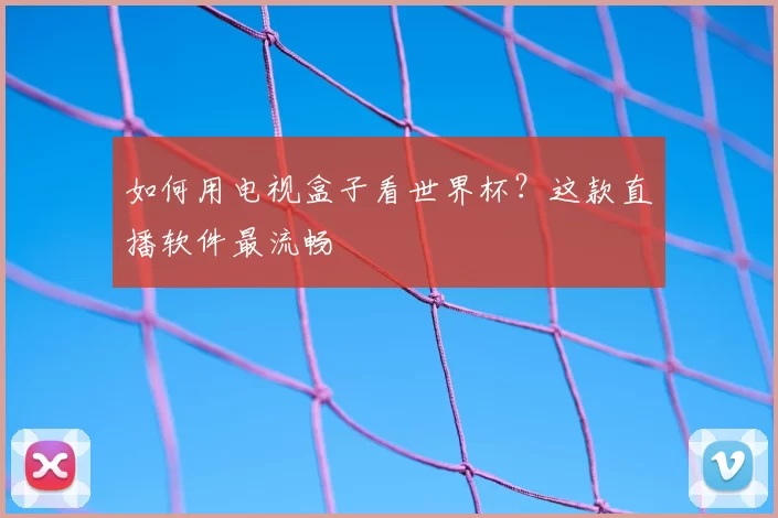如何用电视盒子看世界杯?这款直播软件最流畅