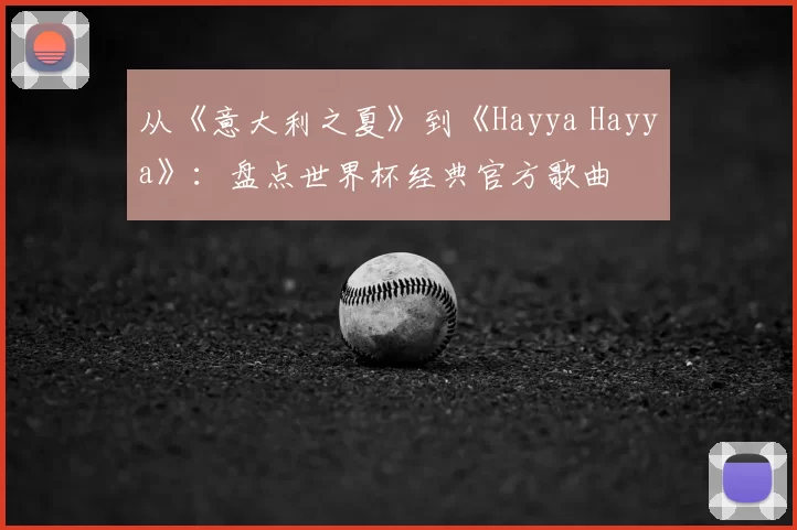 从《意大利之夏》到《Hayya Hayya》:盘点世界杯经典官方歌曲