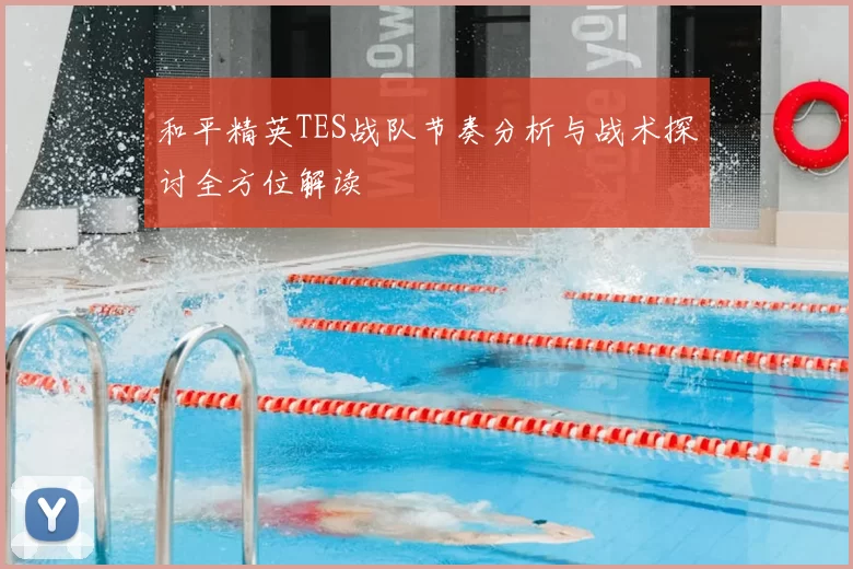和平精英TES战队节奏分析与战术探讨全方位解读