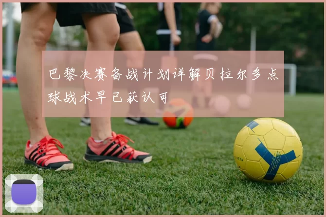 巴黎决赛备战计划详解贝拉尔多点球战术早已获认可
