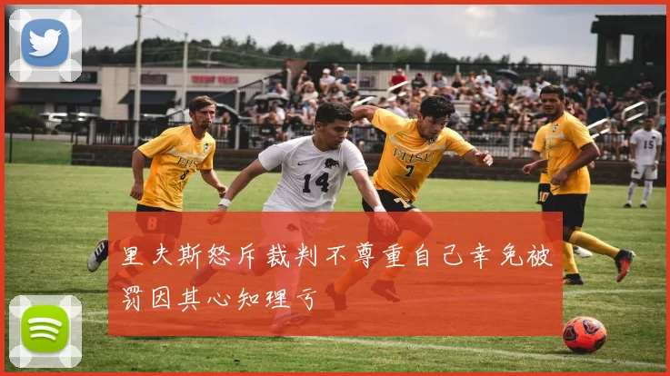 里夫斯怒斥裁判不尊重自己幸免被罚因其心知理亏