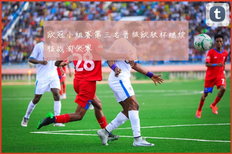欧冠小组赛第三名晋级欧联杯继续征战淘汰赛