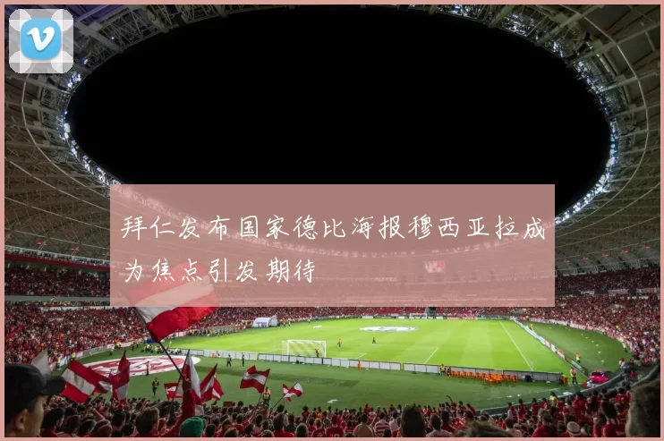 拜仁发布国家德比海报穆西亚拉成为焦点引发期待
