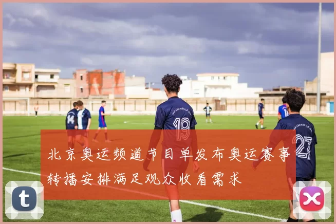 北京奥运频道节目单发布奥运赛事转播安排满足观众收看需求