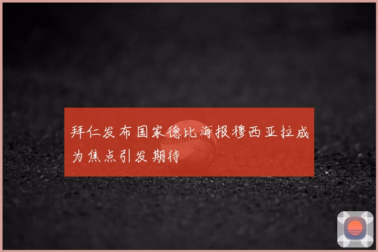 拜仁发布国家德比海报穆西亚拉成为焦点引发期待