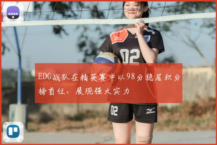 EDG战队在精英赛中以98分稳居积分榜首位，展现强大实力