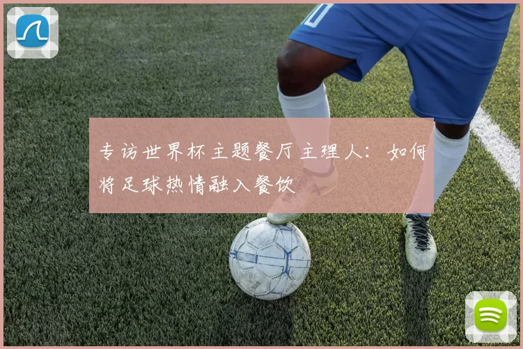 专访世界杯主题餐厅主理人:如何将足球热情融入餐饮