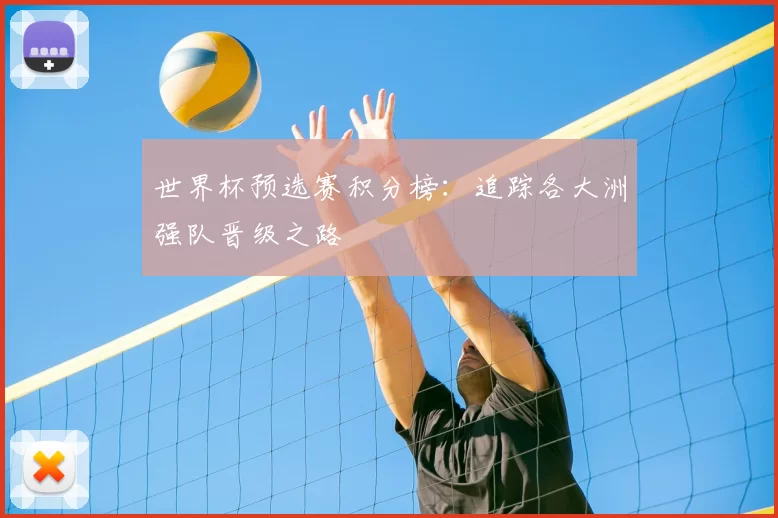 世界杯预选赛积分榜：追踪各大洲强队晋级之路