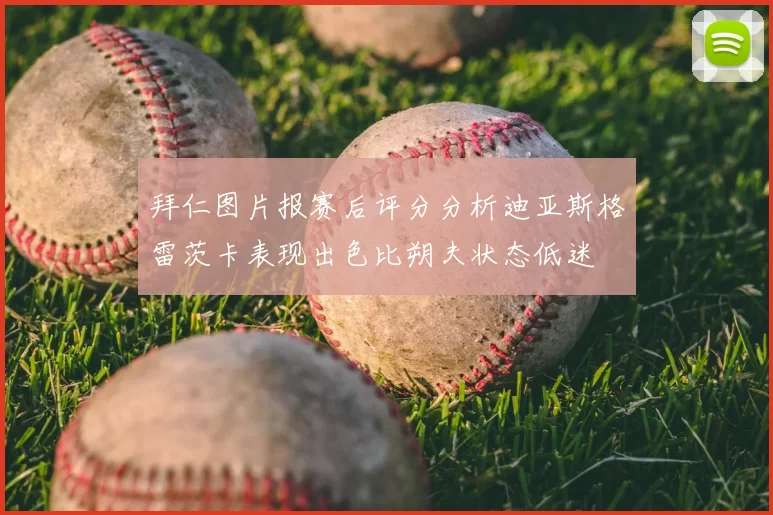 拜仁图片报赛后评分分析迪亚斯格雷茨卡表现出色比朔夫状态低迷