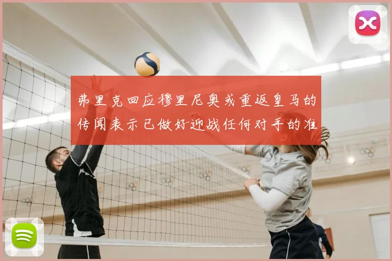 弗里克回应穆里尼奥或重返皇马的传闻表示已做好迎战任何对手的准备