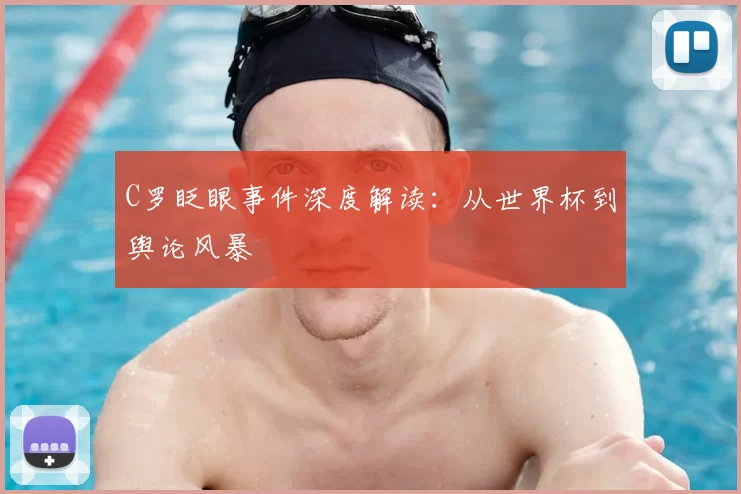 C罗眨眼事件深度解读:从世界杯到舆论风暴