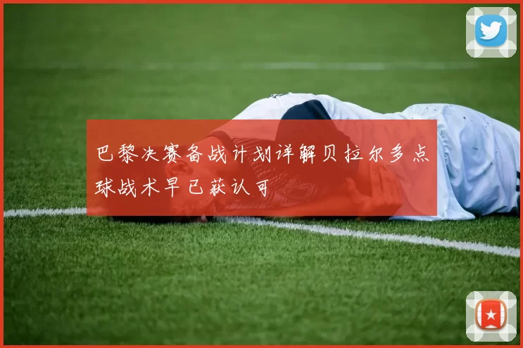 巴黎决赛备战计划详解贝拉尔多点球战术早已获认可